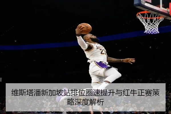 维斯塔潘新加坡站排位圈速提升与红牛正赛策略深度解析